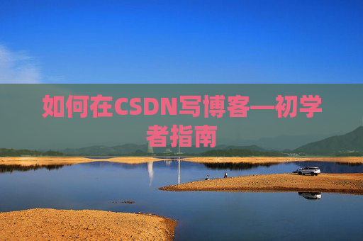 如何在CSDN写博客—初学者指南